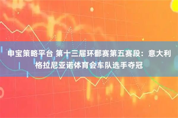 申宝策略平台 第十三届环鄱赛第五赛段：意大利格拉尼亚诺体育会车队选手夺冠