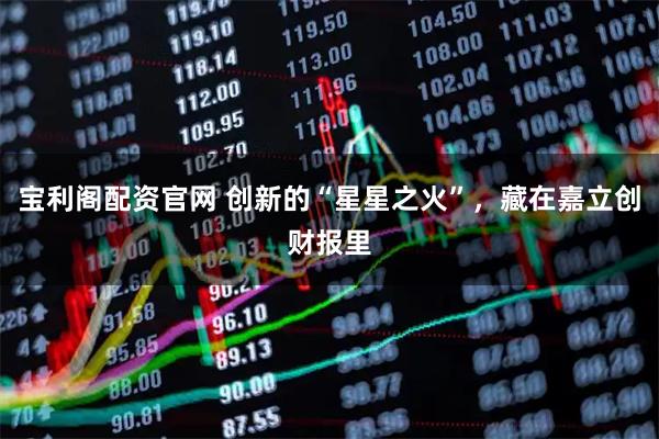 宝利阁配资官网 创新的“星星之火”，藏在嘉立创财报里