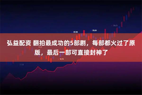 弘益配资 翻拍最成功的5部剧，每部都火过了原版，最后一部可直接封神了