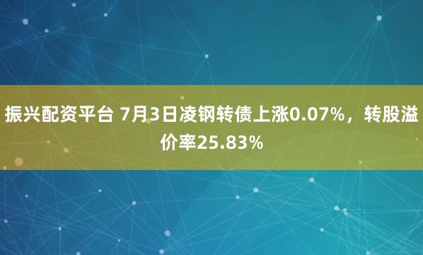 振兴配资平台 7月3日凌钢转债上涨0.07%，转股溢价率25.83%