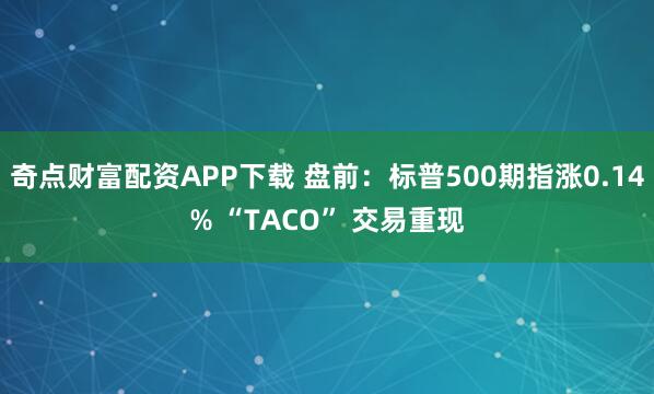 奇点财富配资APP下载 盘前：标普500期指涨0.14% “TACO” 交易重现