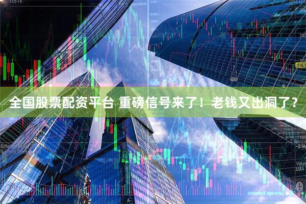 全国股票配资平台 重磅信号来了！老钱又出洞了？
