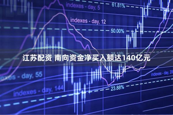 江苏配资 南向资金净买入额达140亿元