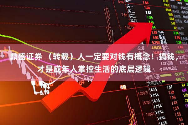 鼎盛证券 （转载）人一定要对钱有概念！搞钱，才是成年人掌控生活的底层逻辑