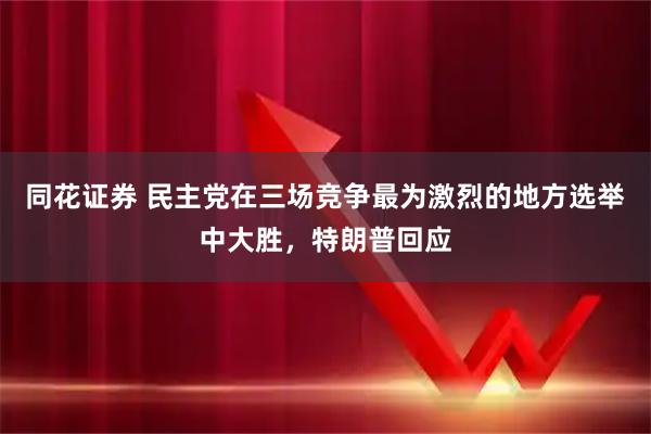 同花证券 民主党在三场竞争最为激烈的地方选举中大胜，特朗普回应