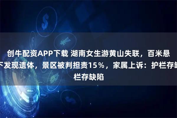 创牛配资APP下载 湖南女生游黄山失联，百米悬崖下发现遗体，景区被判担责15％，家属上诉：护栏存缺陷