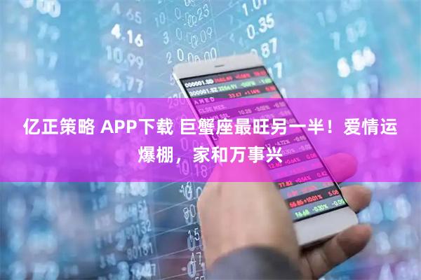 亿正策略 APP下载 巨蟹座最旺另一半！爱情运爆棚，家和万事兴
