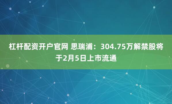 杠杆配资开户官网 思瑞浦：304.75万解禁股将于2月5日上市流通