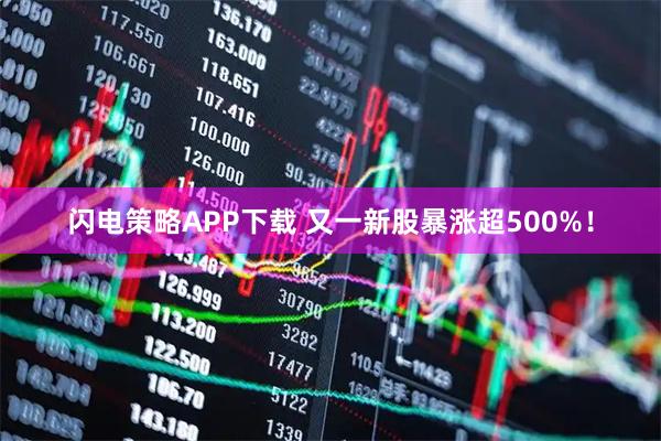 闪电策略APP下载 又一新股暴涨超500%！
