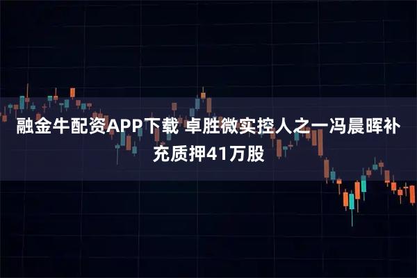 融金牛配资APP下载 卓胜微实控人之一冯晨晖补充质押41万股