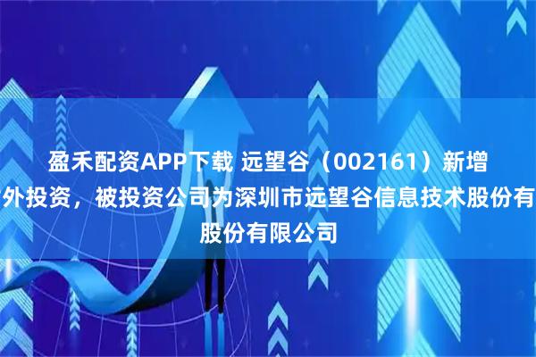 盈禾配资APP下载 远望谷（002161）新增一起对外投资，被投资公司为深圳市远望谷信息技术股份有限公司