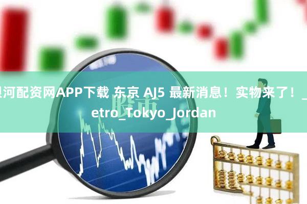 银河配资网APP下载 东京 AJ5 最新消息！实物来了！_Retro_Tokyo_Jordan