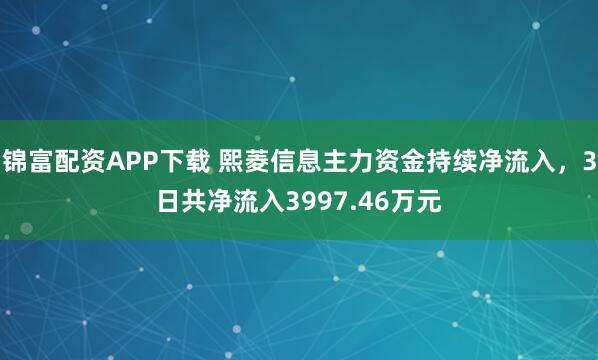 锦富配资APP下载 熙菱信息主力资金持续净流入，3日共净流入3997.46万元