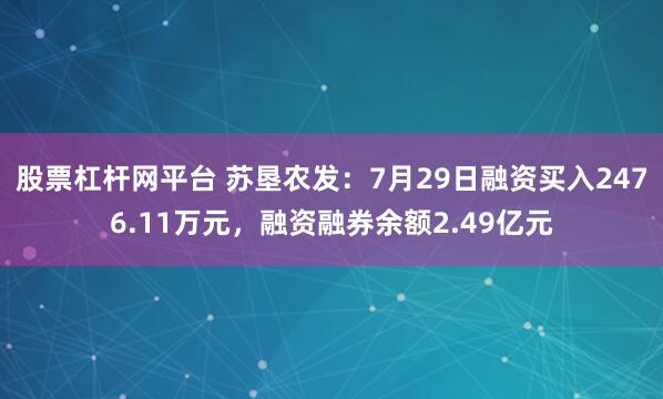 股票杠杆网平台 苏垦农发：7月29日融资买入2476.11万元，融资融券余额2.49亿元
