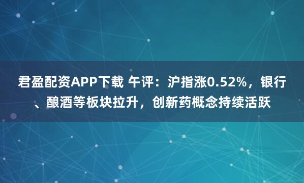 君盈配资APP下载 午评：沪指涨0.52%，银行、酿酒等板块拉升，创新药概念持续活跃