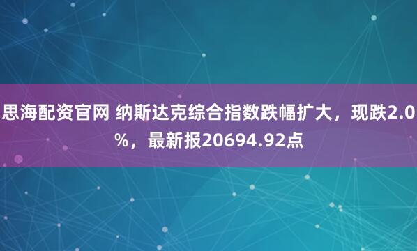 思海配资官网 纳斯达克综合指数跌幅扩大，现跌2.0%，最新报20694.92点
