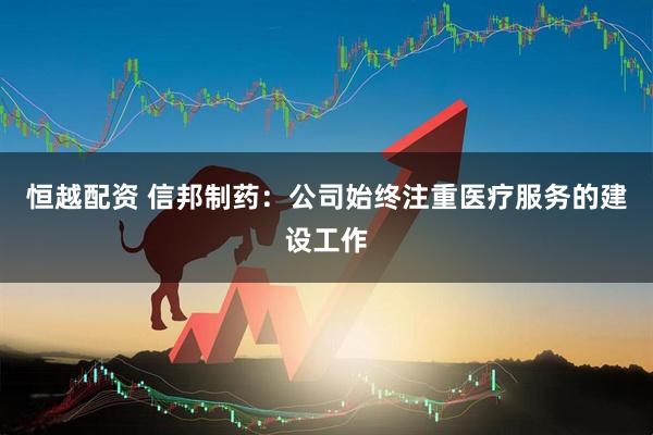 恒越配资 信邦制药：公司始终注重医疗服务的建设工作